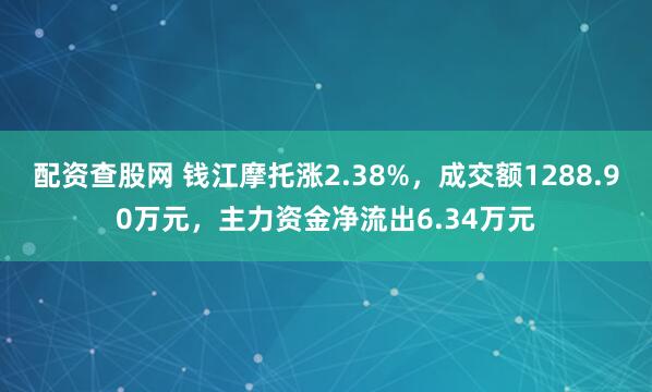 配资查股网 钱江摩托涨2.38%，成交额1288.90万元，主力资金净流出6.34万元