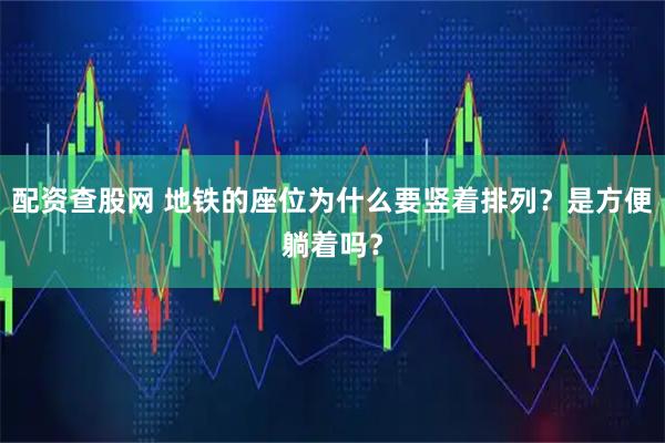 配资查股网 地铁的座位为什么要竖着排列？是方便躺着吗？