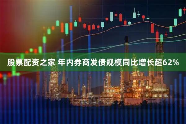 股票配资之家 年内券商发债规模同比增长超62%