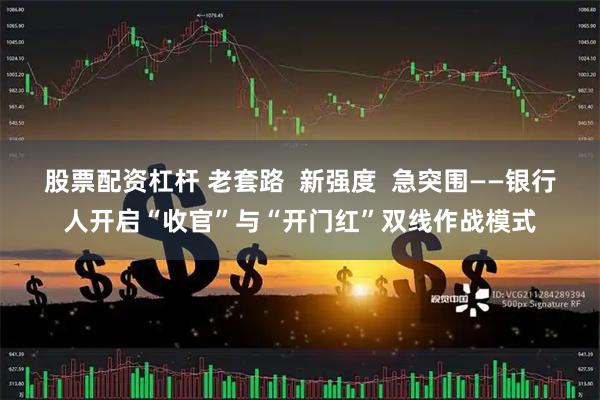 股票配资杠杆 老套路  新强度  急突围——银行人开启“收官”与“开门红”双线作战模式