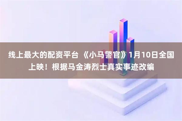 线上最大的配资平台 《小马警官》1月10日全国上映！根据马金涛烈士真实事迹改编