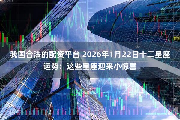 我国合法的配资平台 2026年1月22日十二星座运势：这些星座迎来小惊喜