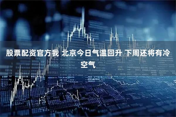 股票配资官方我 北京今日气温回升 下周还将有冷空气