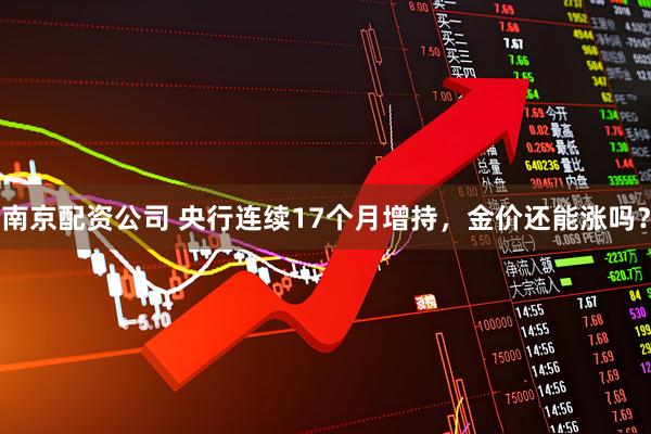南京配资公司 央行连续17个月增持，金价还能涨吗？
