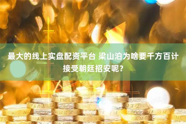 最大的线上实盘配资平台 梁山泊为啥要千方百计接受朝廷招安呢？