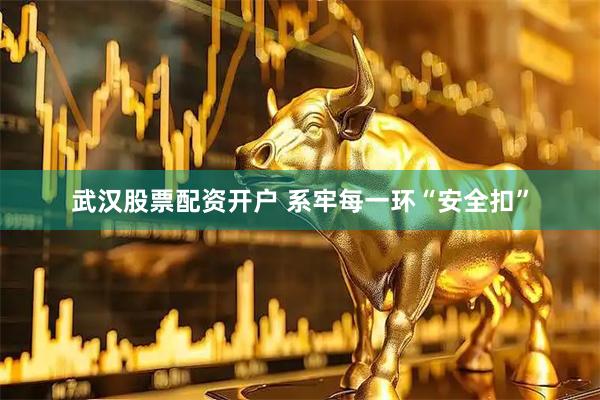 武汉股票配资开户 系牢每一环“安全扣”