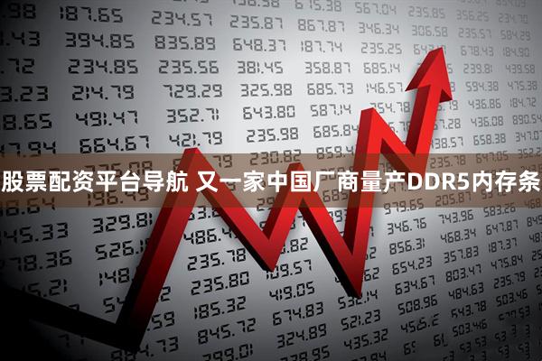 股票配资平台导航 又一家中国厂商量产DDR5内存条